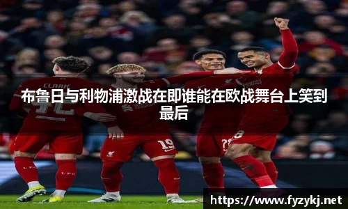 布鲁日与利物浦激战在即谁能在欧战舞台上笑到最后