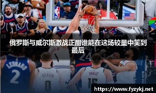 俄罗斯与威尔斯激战正酣谁能在这场较量中笑到最后