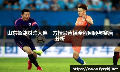 山东鲁能对阵大连一方精彩直播全程回顾与赛后分析